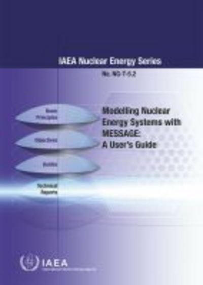 Modelling Nuclear Energy Systems with MESSAGE: A User's Guide - IAEA Nuclear Energy Series - Iaea - Bøger - IAEA - 9789201097156 - 30. marts 2016