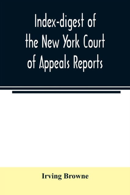 Index-digest of the New York Court of Appeals reports - Irving Browne - Books - Alpha Edition - 9789354007156 - March 16, 2020