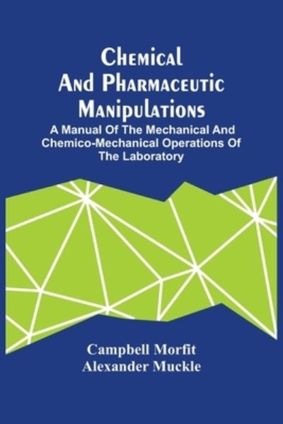 Cover for Campbell Morfit · Chemical And Pharmaceutic Manipulations; A Manual Of The Mechanical And Chemico-Mechanical Operations Of The Laboratory (Paperback Book) (2021)