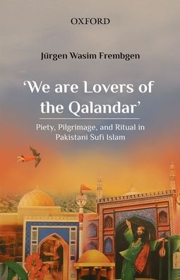 Cover for Frembgen, Jurgen Wasim (Adjunct Professor emeritus, the Institute of Near and Middle Eastern Studies, Adjunct Professor emeritus, the Institute of Near and Middle Eastern Studies, Ludwig-Maximilians-University Munich) · 'We are Lovers of the Qalandar': Piety, Pilgrimage, and Ritual in Pakistani Sufi Islam (Paperback Book) (2021)