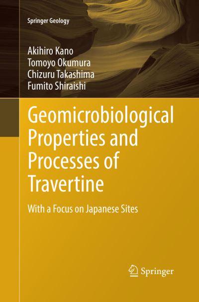 Cover for Akihiro Kano · Geomicrobiological Properties and Processes of Travertine: With a Focus on Japanese Sites - Springer Geology (Paperback Book) [Softcover Reprint of the Original 1st 2019 edition] (2019)