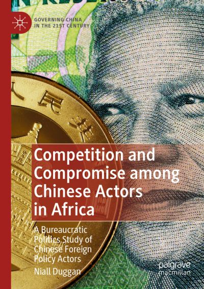 Cover for Niall Duggan · Competition and Compromise among Chinese Actors in Africa: A Bureaucratic Politics Study of Chinese Foreign Policy Actors - Governing China in the 21st Century (Paperback Book) [1st ed. 2020 edition] (2020)