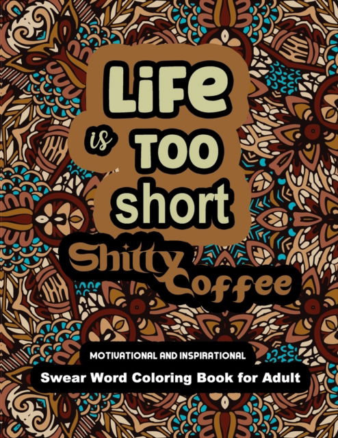 Cover for Steve Wood · Life is too Short Shitty Coffee: Motivational and Inspirational Swear Word Coloring Book for Adult 2022: Stress Relief and Relaxation: Gag Gift for Women and Men. (Paperback Book) (2022)