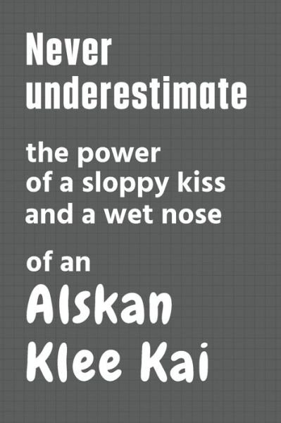 Cover for Wowpooch Press · Never underestimate the power of a sloppy kiss and a wet nose of an Alskan Klee Kai (Paperback Book) (2020)