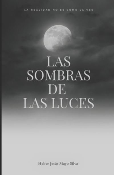 Cover for Heber Jesus Mayo Silva · Las sombras de Las Luces: La realidad no es como la ves (Pocketbok) (2021)