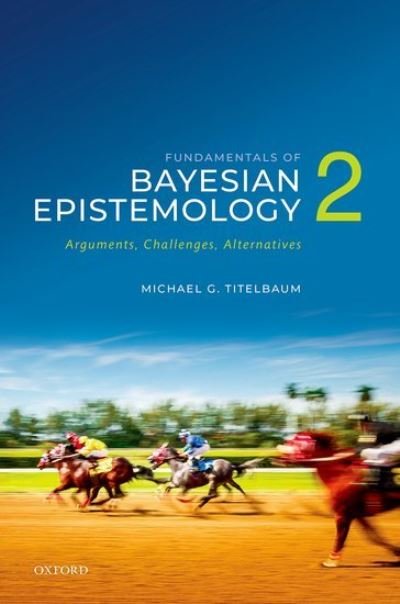 Cover for Titelbaum, Michael G. (Vilas Distinguished Achievement Professor in the Department of Philosophy, University of Wisconsin-Madison) · Fundamentals of Bayesian Epistemology 2: Arguments, Challenges, Alternatives (Paperback Book) (2022)