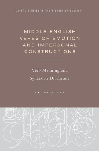 Cover for Miura, Ayumi (Assistant Professor, Assistant Professor, Kansai Gaidai University, Japan) · Middle English Verbs of Emotion and Impersonal Constructions: Verb Meaning and Syntax in Diachrony - Oxford Studies in the History of English (Innbunden bok) (2015)