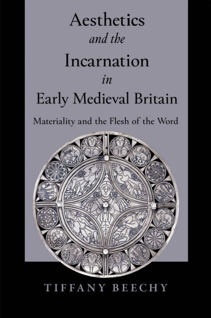 Cover for Tiffany Beechy · Aesthetics and the Incarnation in Early Medieval Britain: Materiality and the Flesh of the Word (Hardcover Book) (2023)