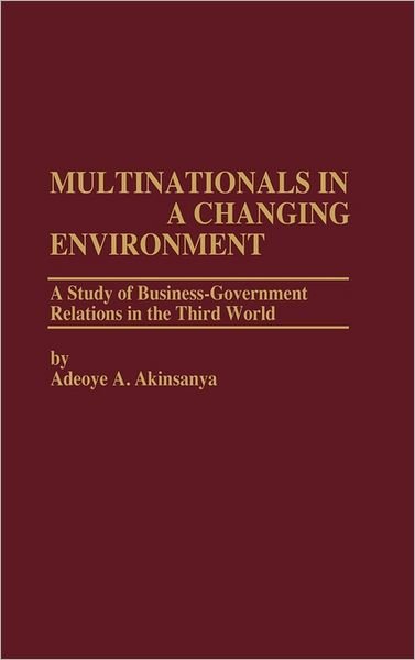 Multinationals in a Changing Environment: A Study of Business-Government Relations in the Third World - Adeoye A. Akinsanya - Books - ABC-CLIO - 9780275911157 - July 15, 1984