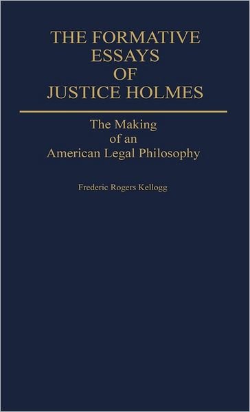 Cover for Frederic Kellogg · The Formative Essays of Justice Holmes: The Making of an American Legal Philosophy (Inbunden Bok) (1984)