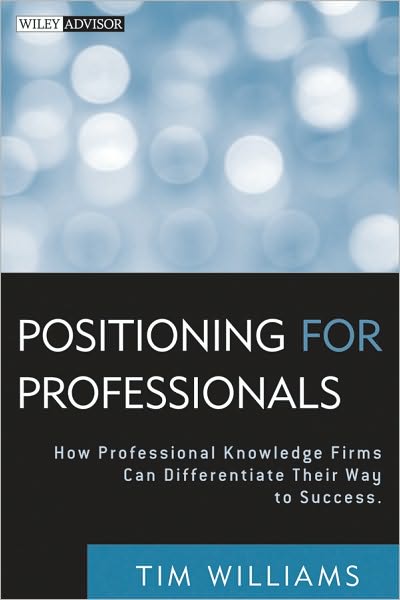 Positioning for Professionals: How Professional Knowledge Firms Can Differentiate Their Way to Success - Wiley Professional Advisory Services - Tim Williams - Kirjat - John Wiley & Sons Inc - 9780470587157 - perjantai 17. syyskuuta 2010