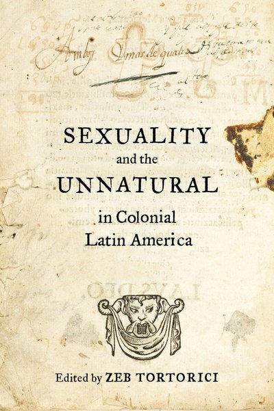 Cover for Zeb Tortorici · Sexuality and the Unnatural in Colonial Latin America (Taschenbuch) (2016)