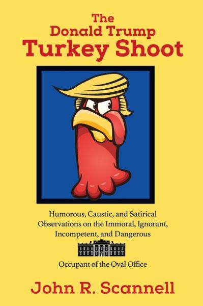 Cover for John R Scannell · The Donald Trump Turkey Shoot: Humorous, Caustic, and Satirical Observations on the Immoral, Ignorant, Incompetent, &amp; Dangerous Occupant of the Oval Office (Pocketbok) (2020)