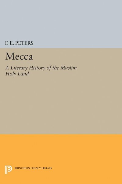 Cover for Francis Edward Peters · Mecca: A Literary History of the Muslim Holy Land - Princeton Legacy Library (Hardcover Book) (2017)