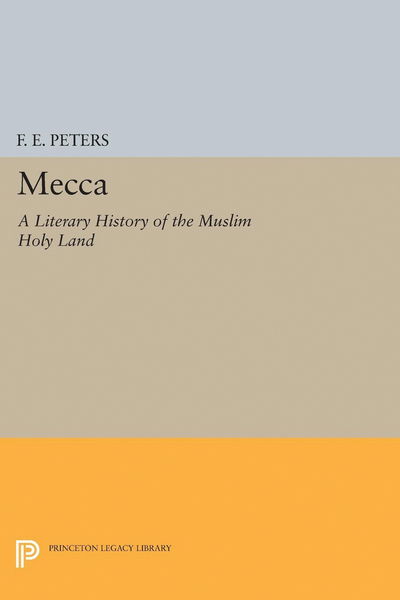 Cover for Francis Edward Peters · Mecca: A Literary History of the Muslim Holy Land - Princeton Legacy Library (Inbunden Bok) (2017)