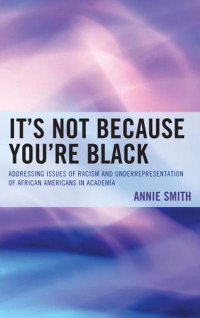 Cover for Annie Smith · It's Not Because You're Black: Addressing Issues of Racism and Underrepresentation of African Americans in Academia (Hardcover Book) (2013)