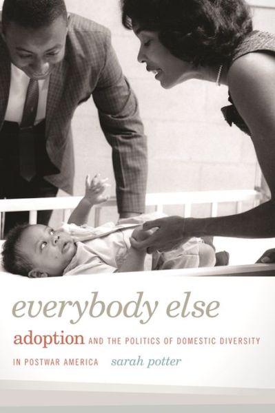 Cover for Sarah Potter · Everybody Else: Adoption and the Politics of Domestic Diversity in Postwar America (Hardcover Book) (2014)