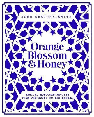 Cover for John Gregory-Smith · Orange Blossom &amp; Honey: Magical Moroccan recipes from the souks to the Sahara (Gebundenes Buch) (2017)