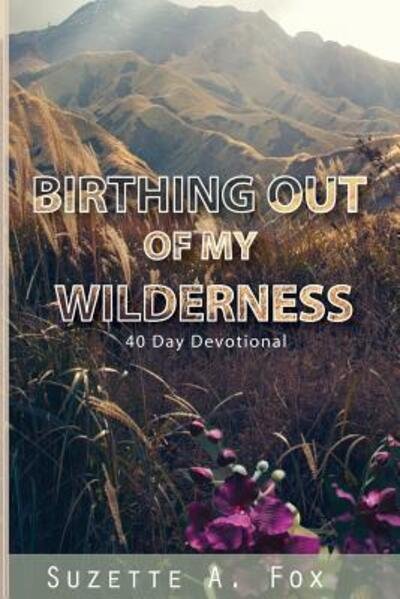 Birthing Out of My Wilderness - Suzette a Fox - Books - Covenant Connection - 9780996025157 - May 5, 2018