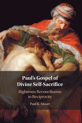 Cover for Moser, Paul (Loyola University, Chicago) · Paul's Gospel of Divine Self-Sacrifice: Righteous Reconciliation in Reciprocity (Paperback Book) (2025)