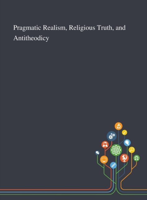 Cover for Sami Pihlstroem · Pragmatic Realism, Religious Truth, and Antitheodicy (Gebundenes Buch) (2020)