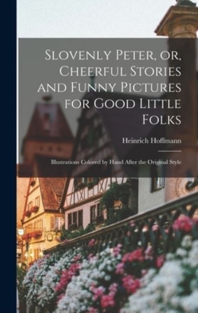 Cover for Heinrich 1809-1894 Hoffmann · Slovenly Peter, or, Cheerful Stories and Funny Pictures for Good Little Folks (Hardcover Book) (2021)