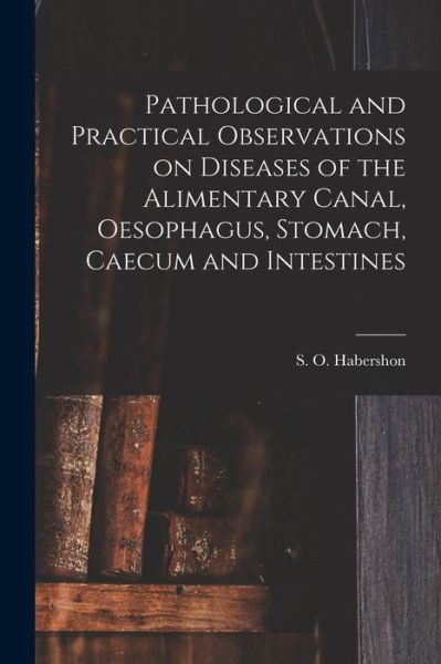 Cover for S O (Samuel Osborne) 18 Habershon · Pathological and Practical Observations on Diseases of the Alimentary Canal, Oesophagus, Stomach, Caecum and Intestines (Paperback Bog) (2021)