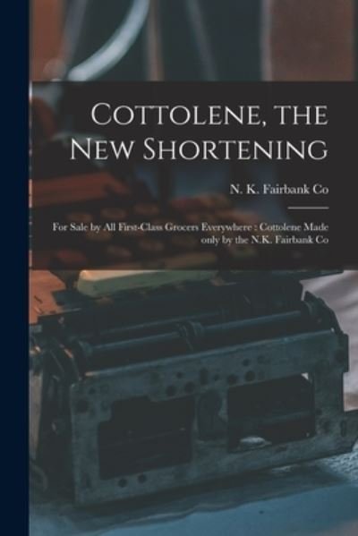 Cover for N K Fairbank Co · Cottolene, the New Shortening [microform]: for Sale by All First-class Grocers Everywhere: Cottolene Made Only by the N.K. Fairbank Co (Paperback Book) (2021)