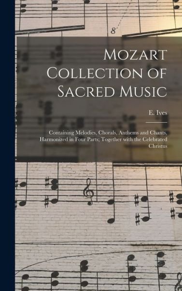 Cover for E Ives · Mozart Collection of Sacred Music: Containing Melodies, Chorals, Anthems and Chants, Harmonized in Four Parts; Together With the Celebrated Christus (Hardcover Book) (2021)
