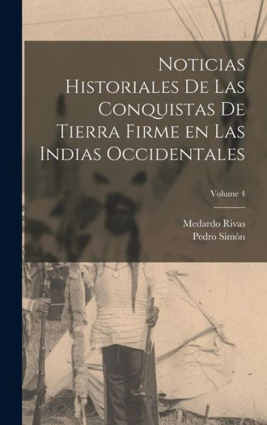 Noticias Historiales de Las Conquistas de Tierra Firme en Las Indias Occidentales; Volume 4 - Pedro Simón - Bücher - Creative Media Partners, LLC - 9781018571157 - 27. Oktober 2022