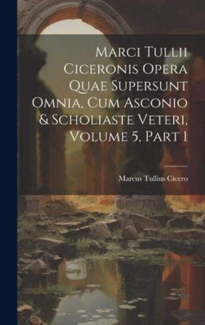 Cover for Marcus Tullius Cicero · Marci Tullii Ciceronis Opera Quae Supersunt Omnia, Cum Asconio &amp; Scholiaste Veteri, Volume 5, Part 1 (Bog) (2023)