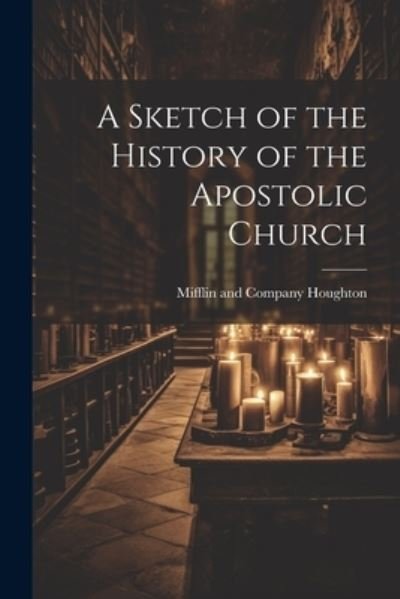 Cover for Mifflin And Company Houghton · Sketch of the History of the Apostolic Church (Bok) (2023)