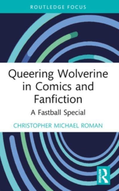 Roman, Christopher Michael (Kent State University, USA) · Queering Wolverine in Comics and Fanfiction: A Fastball Special - Routledge Focus on Gender, Sexuality, and Comics (Paperback Book) (2024)