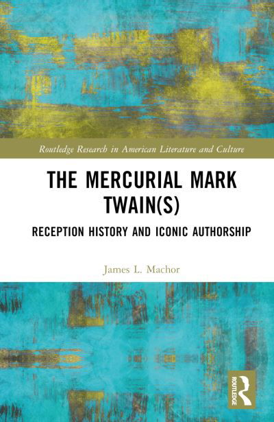 Cover for James L. Machor · The Mercurial Mark Twain (s): Reception History, Audience Engagement, and Iconic Authorship - Routledge Research in American Literature and Culture (Inbunden Bok) (2023)