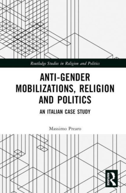 Cover for Prearo, Massimo (University of Verona, Italy) · Anti-Gender Mobilizations, Religion and Politics: An Italian Case Study - Routledge Studies in Religion and Politics (Hardcover Book) (2024)