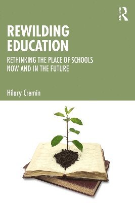 Cover for Cremin, Hilary (University of Cambridge) · Rewilding Education: Rethinking the Place of Schools Now and in the Future (Pocketbok) (2025)