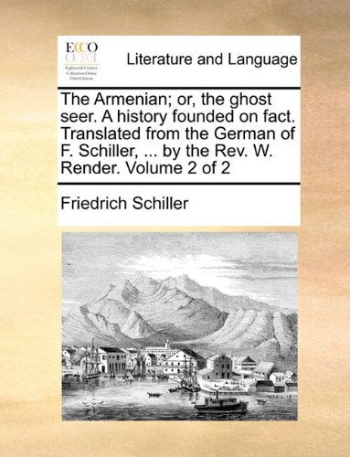 Cover for Friedrich Schiller · The Armenian; Or, the Ghost Seer. a History Founded on Fact. Translated from the German of F. Schiller, ... by the Rev. W. Render.  Volume 2 of 2 (Paperback Book) (2010)
