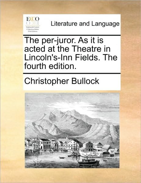 The Per-juror. As It is Acted at the Theatre in Lincoln's-inn Fields. the Fourth Edition. - Christopher Bullock - Bøker - Gale Ecco, Print Editions - 9781170529157 - 29. mai 2010