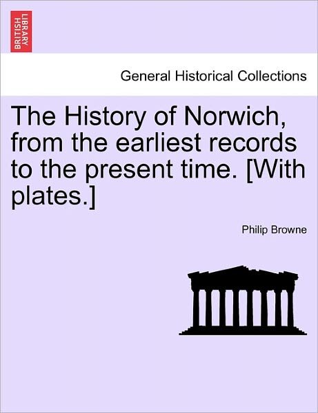 Cover for Philip Browne · The History of Norwich, from the Earliest Records to the Present Time. [with Plates.] (Paperback Book) (2011)