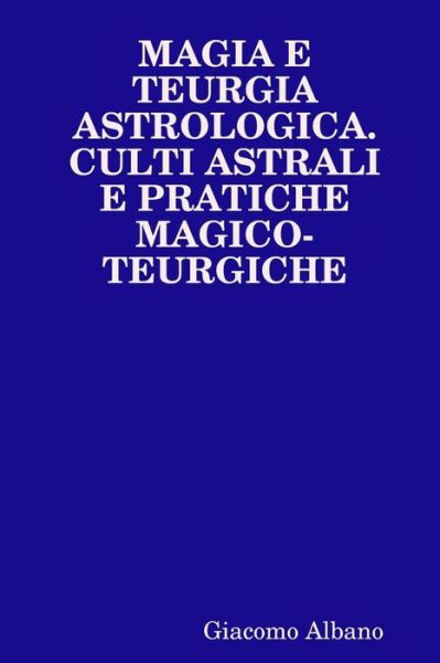 Cover for Giacomo Albano · Magia E Teurgia Astrologica. Culti Astrali E Pratiche Magico-teurgiche (Taschenbuch) [Italian edition] (2015)