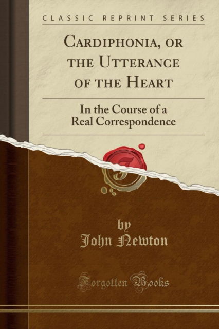 Cardiphonia, or the Utterance of the Heart : In the Course of a Real Correspondence (Classic Reprint) - John Newton - Livros - Forgotten Books - 9781332541157 - 23 de abril de 2018