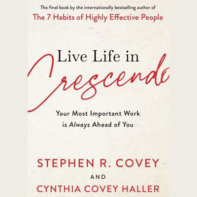 Live Life in Crescendo: Your Most Important Work is Always Ahead of You - Stephen R. Covey - Boeken - Simon & Schuster Ltd - 9781398514157 - 27 september 2022