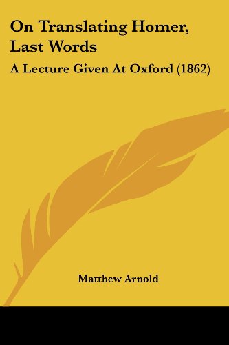 On Translating Homer, Last Words: a Lecture Given at Oxford (1862) - Matthew Arnold - Books - Kessinger Publishing, LLC - 9781437031157 - October 1, 2008
