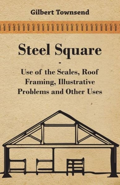 Cover for Gilbert Townsend · Steel Square - Use of the Scales, Roof Framing, Illustrative Problems and Other Uses (Paperback Book) (2008)