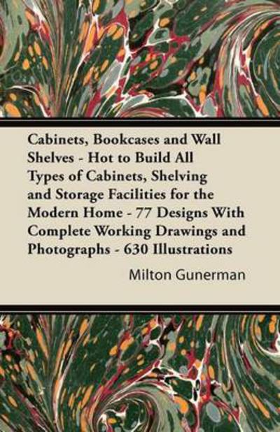 Cabinets, Bookcases and Wall Shelves - Hot to Build All Types of Cabinets, Shelving and Storage Facilities for the Modern Home - 77 Designs with Compl - Milton Gunerman - Books - Littlefield Press - 9781447436157 - November 1, 2011