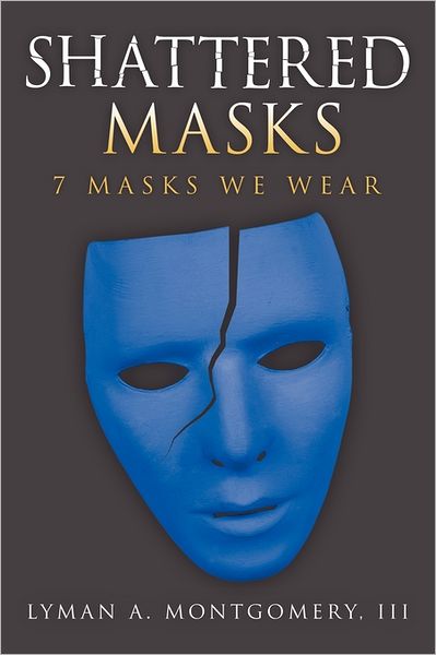 Cover for Montgomery, Lyman A, III · Shattered Masks: 7 Masks We Wear (Hardcover Book) (2011)