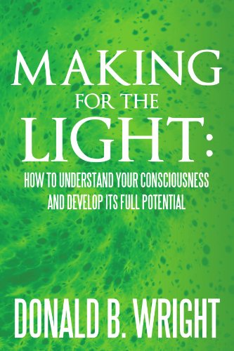 Cover for Donald B Wright · Making for the Light: How to Understand Your Consciousness and Develop Its Full Potential (Paperback Book) (2011)