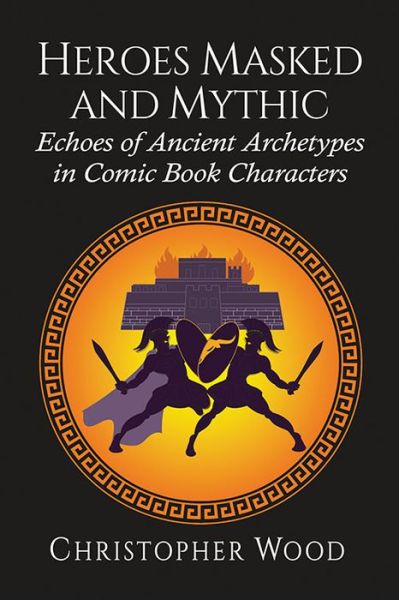 Cover for Christopher Wood · Heroes Masked and Mythic: Echoes of Ancient Archetypes in Comic Book Characters (Paperback Book) (2021)