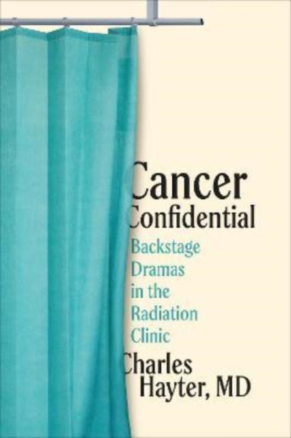 Cover for Hayter, MD, Charles · Cancer Confidential: Backstage Dramas in the Radiation Clinic (Hardcover Book) (2022)