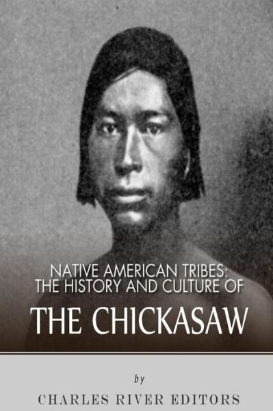 Native American Tribes: the History and Culture of the Chickasaw - Charles River Editors - Kirjat - Createspace - 9781492791157 - sunnuntai 22. syyskuuta 2013